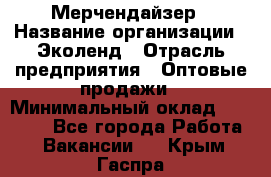 Мерчендайзер › Название организации ­ Эколенд › Отрасль предприятия ­ Оптовые продажи › Минимальный оклад ­ 18 000 - Все города Работа » Вакансии   . Крым,Гаспра